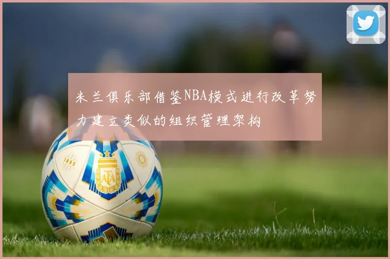 米兰俱乐部借鉴NBA模式进行改革努力建立类似的组织管理架构