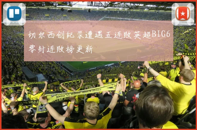 切尔西创纪录遭遇五连败英超BIG6零封连败榜更新