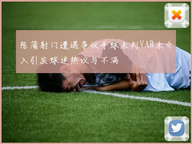 陈蒲射门遭遇争议手球未判VAR未介入引发球迷热议与不满