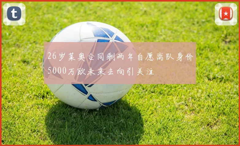 26岁莱奥合同剩两年自愿离队身价5000万欧未来去向引关注