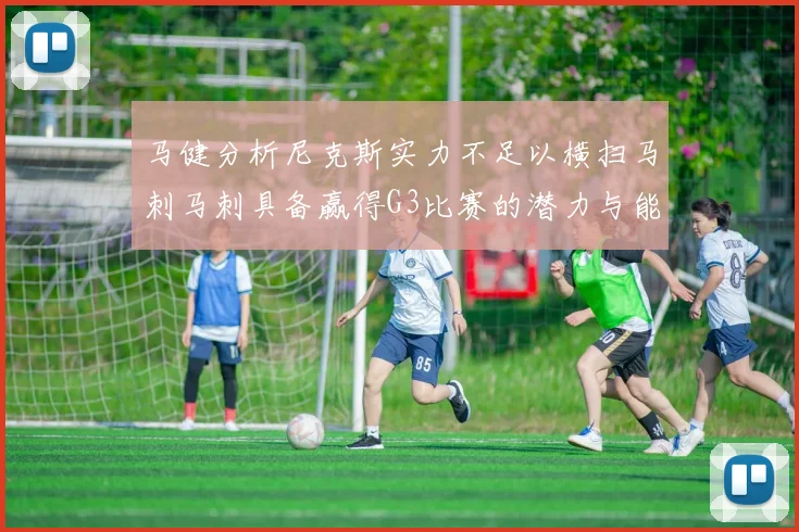 马健分析尼克斯实力不足以横扫马刺马刺具备赢得G3比赛的潜力与能力
