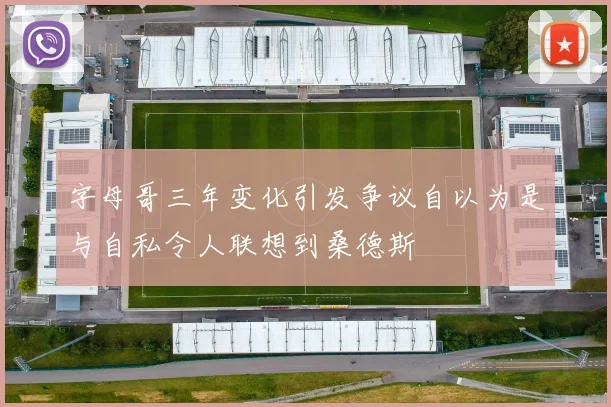 字母哥三年变化引发争议自以为是与自私令人联想到桑德斯