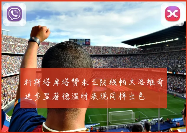 科斯塔库塔赞米兰防线帕夫洛维奇进步显著德温特表现同样出色