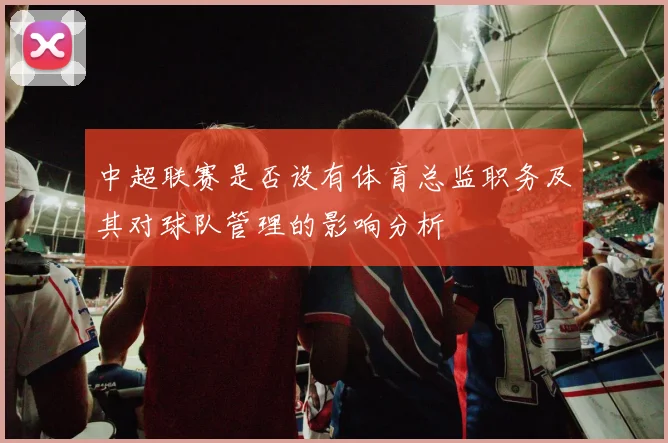 中超联赛是否设有体育总监职务及其对球队管理的影响分析