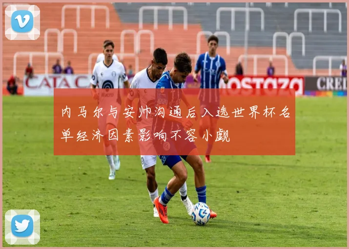 内马尔与安帅沟通后入选世界杯名单经济因素影响不容小觑
